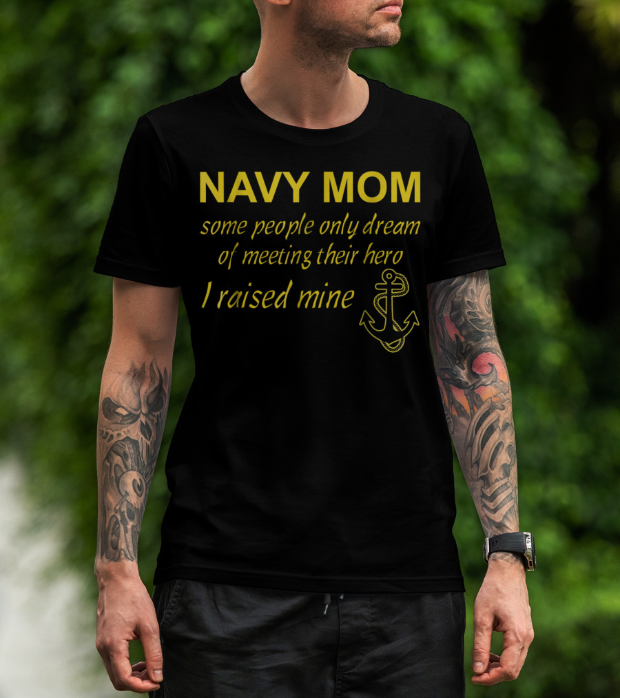 Navy Mom Some People Only Dream Of Meeting Their Hero I Raised Mine Anchor T-Shirt