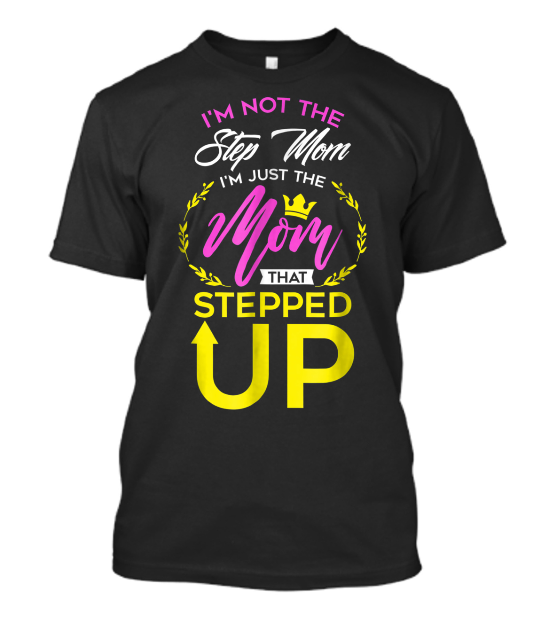 I'm Not The Step Mom I'm Just The Mom That Stepped Up T-Shirt