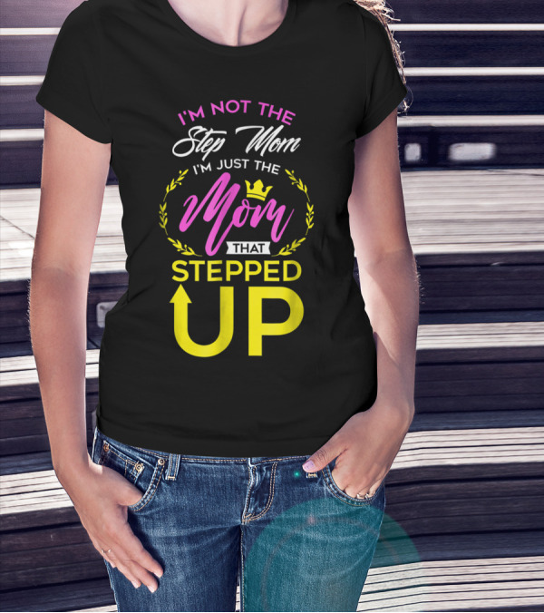 I'm Not The Step Mom I'm Just The Mom That Stepped Up T-Shirt