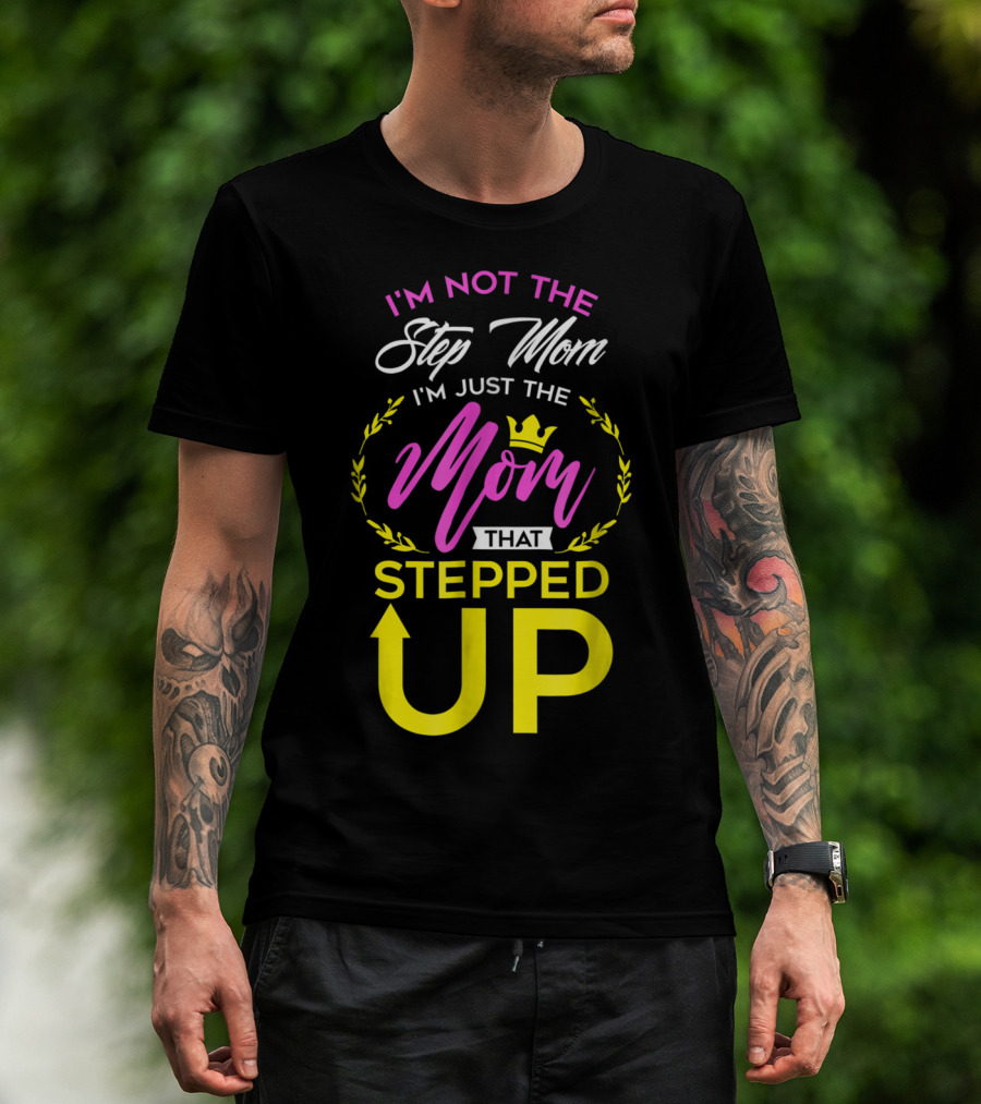 I'm Not The Step Mom I'm Just The Mom That Stepped Up T-Shirt