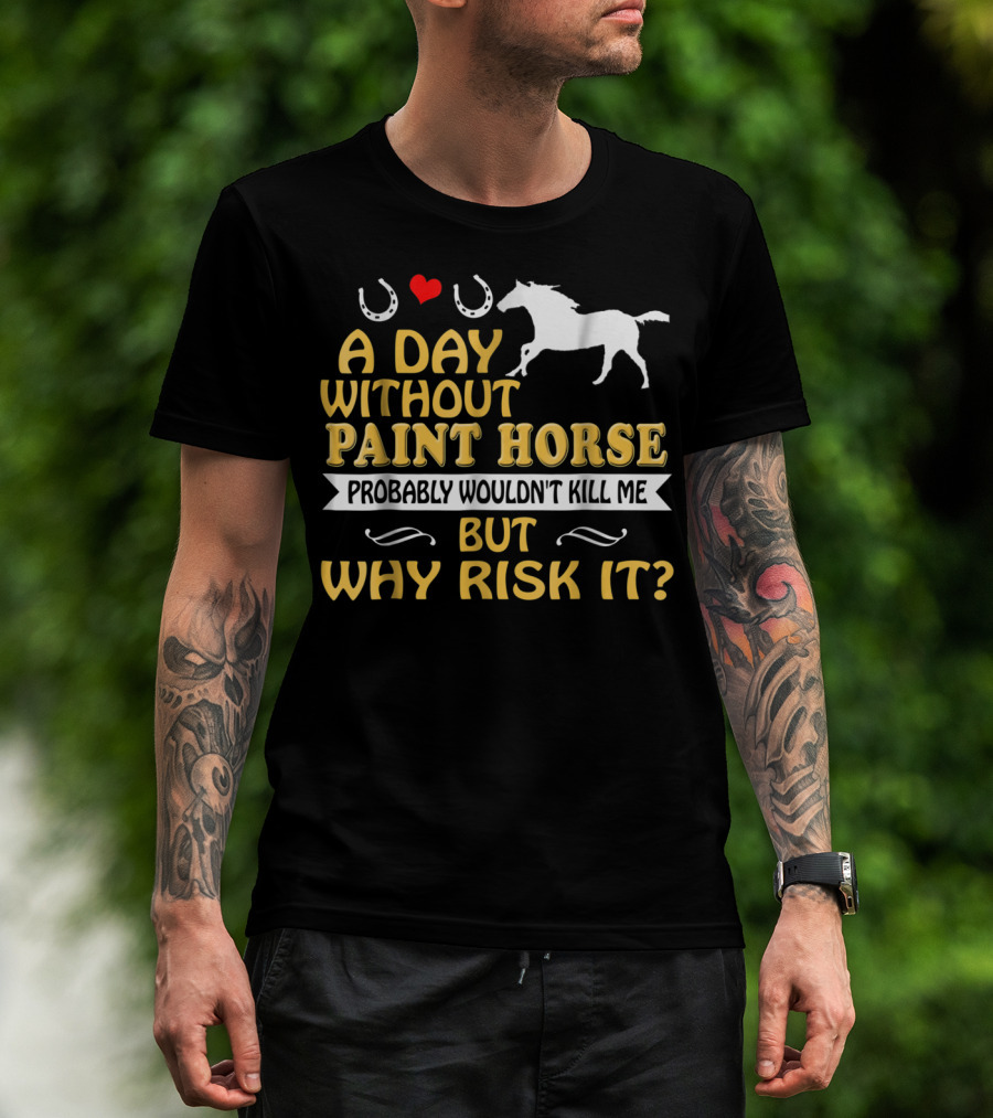 A Day Without Paint Horse Probably Wouldn't Kill Me But Why Risk It T-Shirt