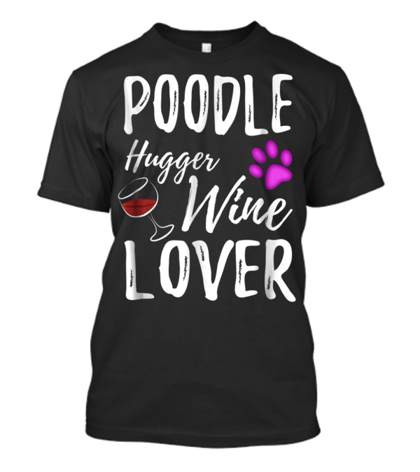 Poodle Hugger Wine Lover Dog Mom Or Dog Dad With Paw Print And Wine Glass T-Shirt
