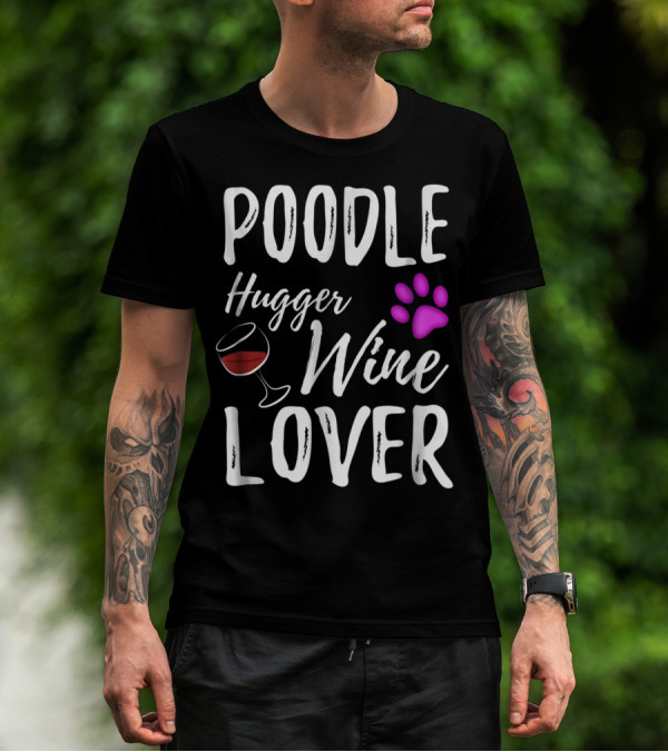 Poodle Hugger Wine Lover Dog Mom Or Dog Dad With Paw Print And Wine Glass T-Shirt