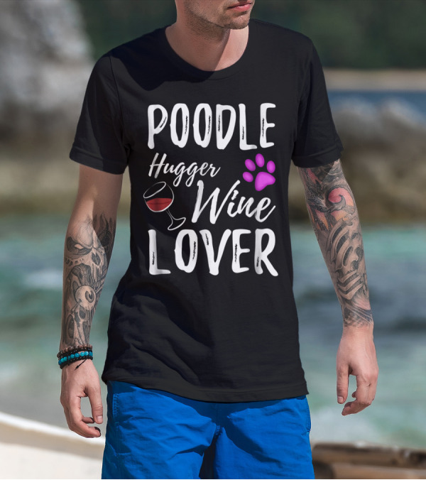 Poodle Hugger Wine Lover Dog Mom Or Dog Dad With Paw Print And Wine Glass T-Shirt