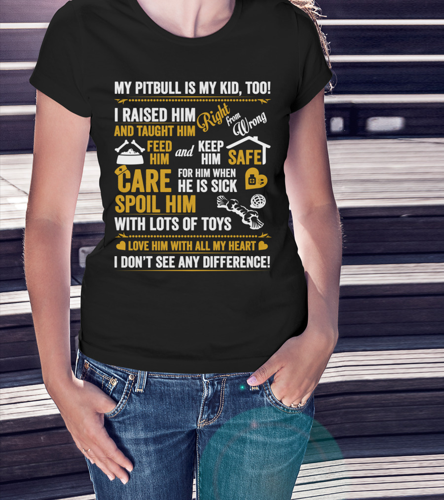 My Pitbull Is My Kid Too I Raised Him Right From Wrong Spoil Him With Lots Of Toys T-Shirt