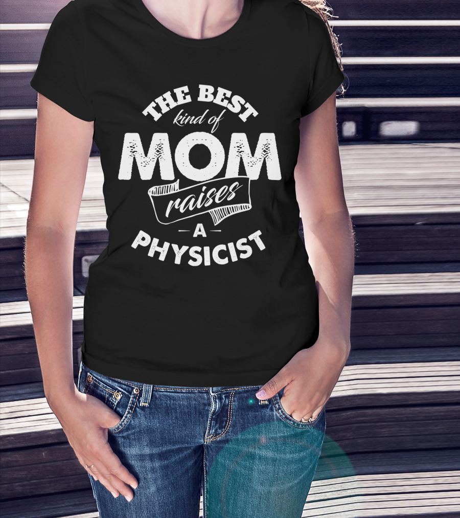 The Best Kind Of Mom Raises A Physicist Physicists Mom Mother Premium74 T-Shirt