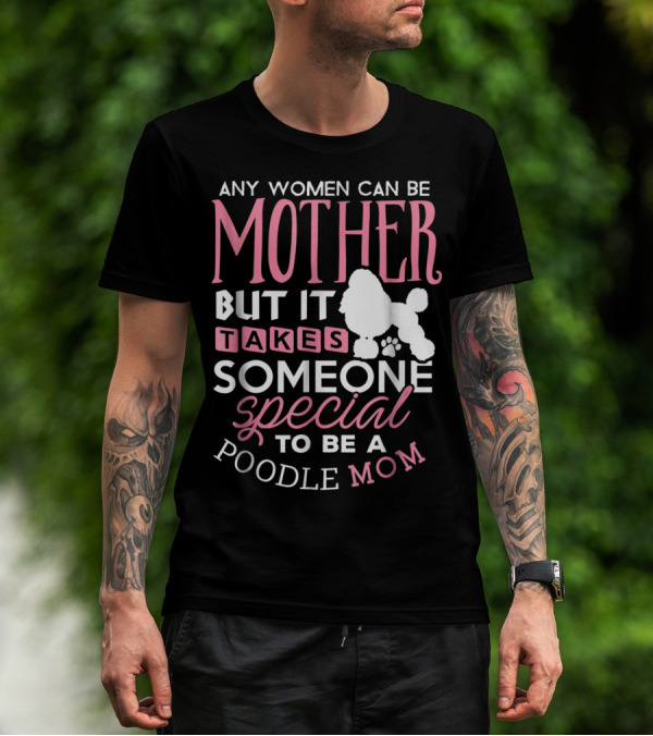 Any Women Can Be Mother But It Takes Someone Special To Be A Poodle Mom T-Shirt