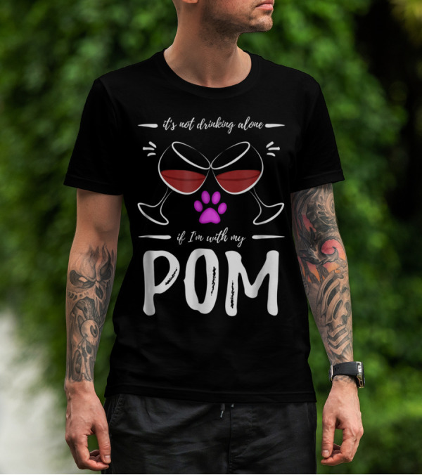 Pom Mom Wine Drinker It's Not Drinking Alone If I'm With My Pom T-Shirt