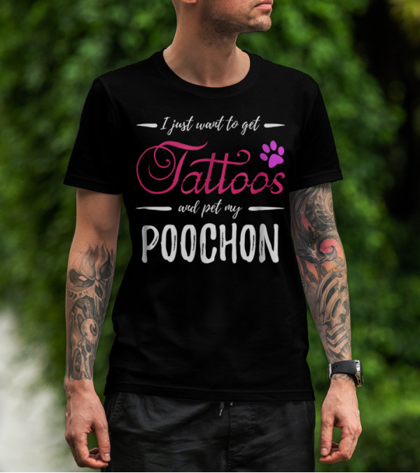 I Just Want To Get Tattoos And Pet My Poochon Dog Lover Tattoo Funny Dog Mom Idea20 T-Shirt