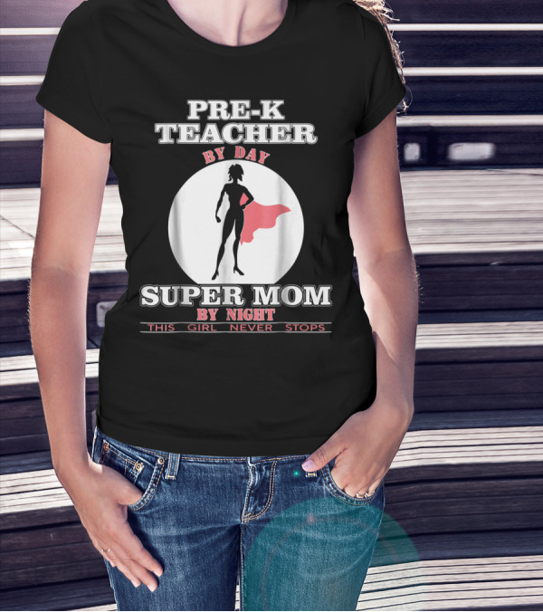 PRE-K Teacher By Day Super Mom By Night This Girl Never Stops T-Shirt