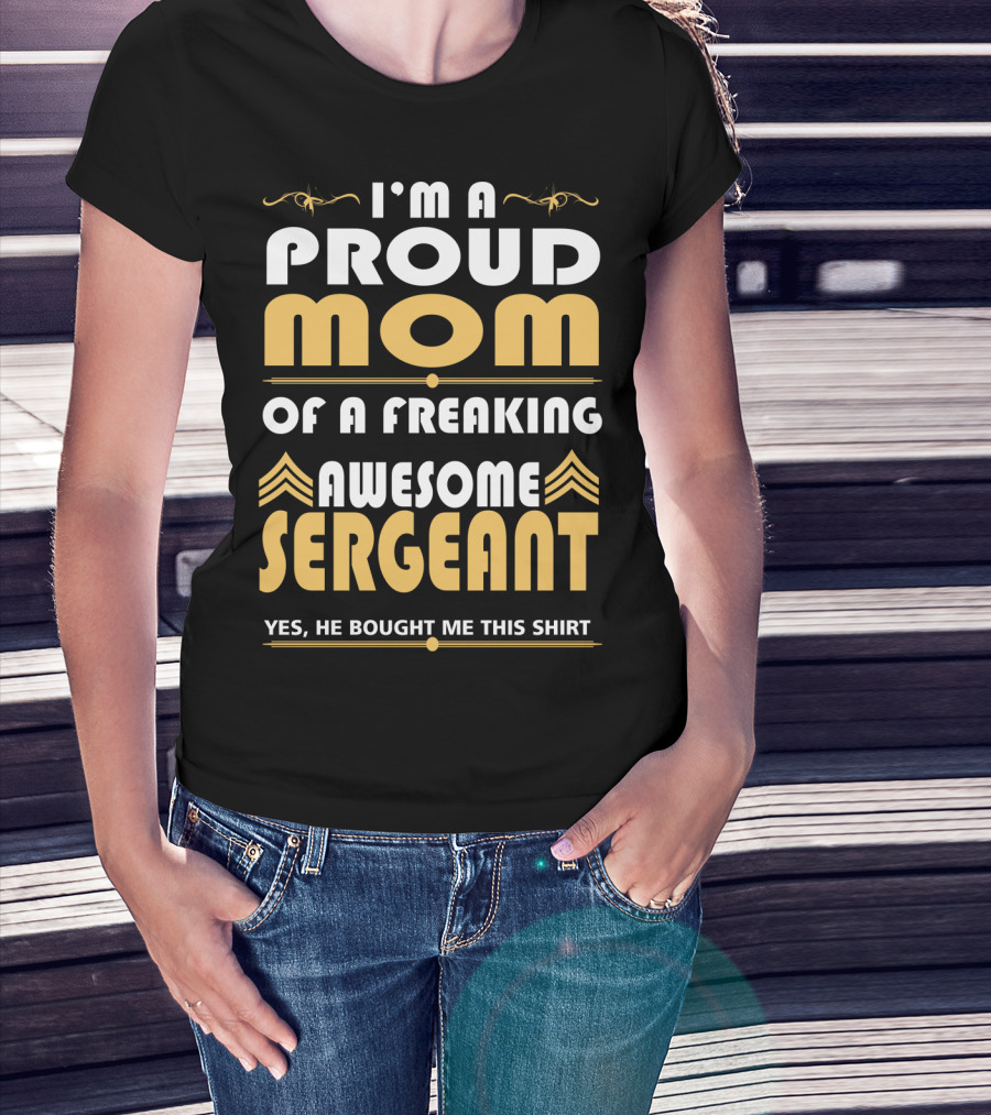 I'm A Proud Mom Of A Freaking Awesome Sergeant T-Shirt