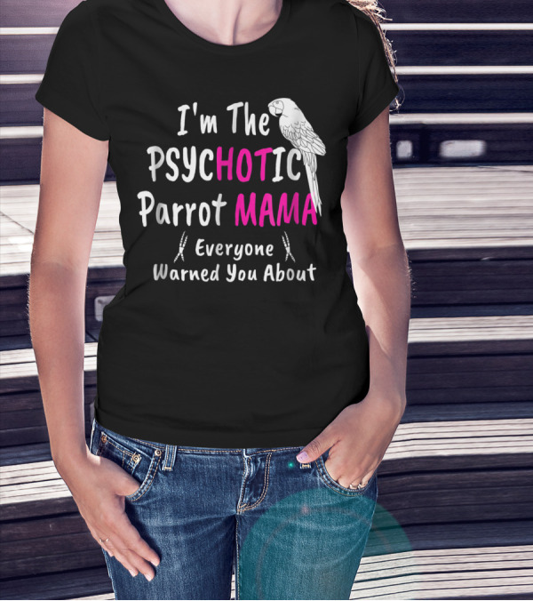 I'm The Psychotic Parrot Mama Everyone Warned You About T-Shirt