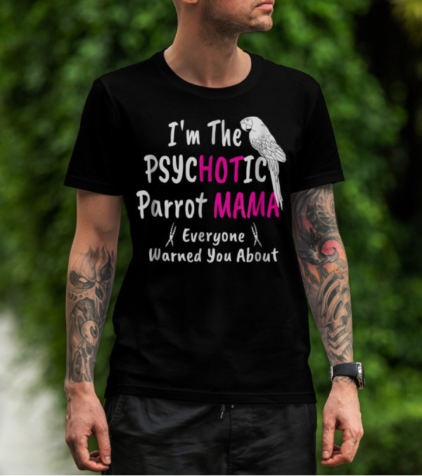 I'm The Psychotic Parrot Mama Everyone Warned You About T-Shirt