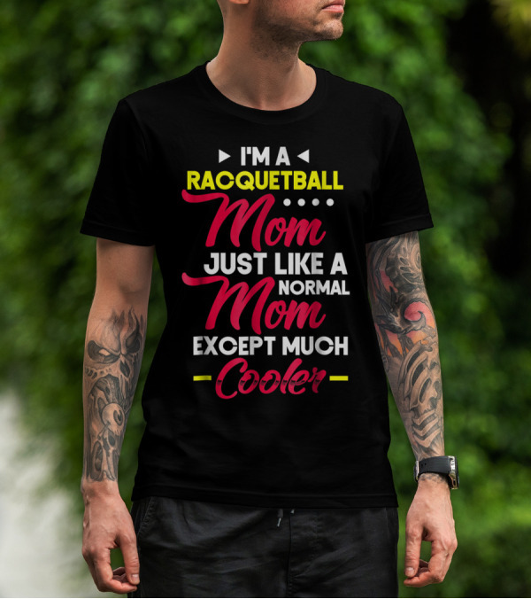 I'm A Racquetball Mom Just Like A Normal Mom Except Much Cooler T-Shirt