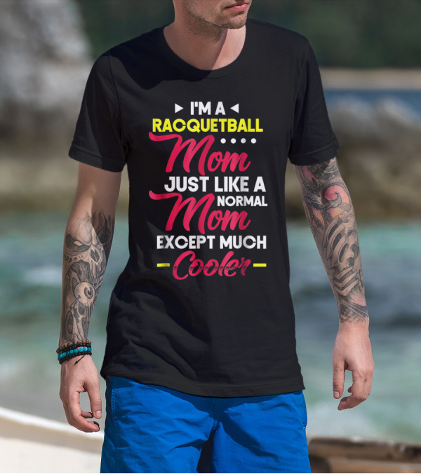 I'm A Racquetball Mom Just Like A Normal Mom Except Much Cooler T-Shirt
