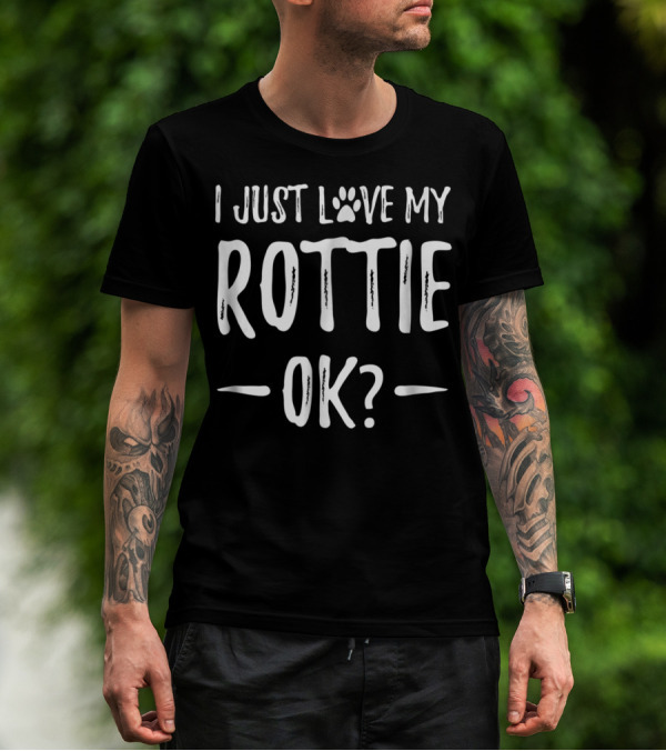 I Just Love My Rottie OK? T-Shirt