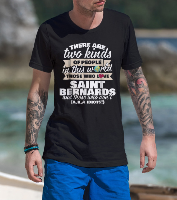 There Are Two Kinds Of People In This World Those Who Love Saint Bernards And Those Who Don't A.K.A Idiots T-Shirt