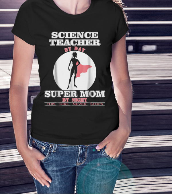 Science Teacher By Day Super Mom By Night This Girl Never Stops T-Shirt