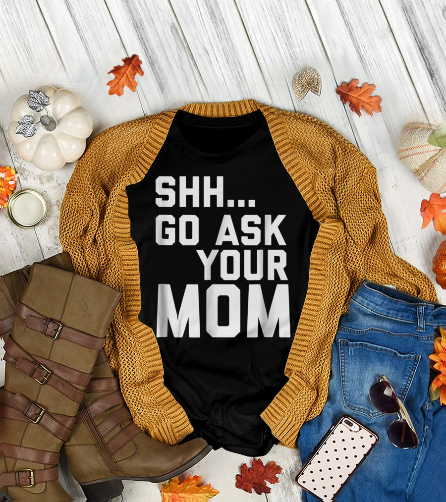 Shh Go Ask Your Mom T-Shirt