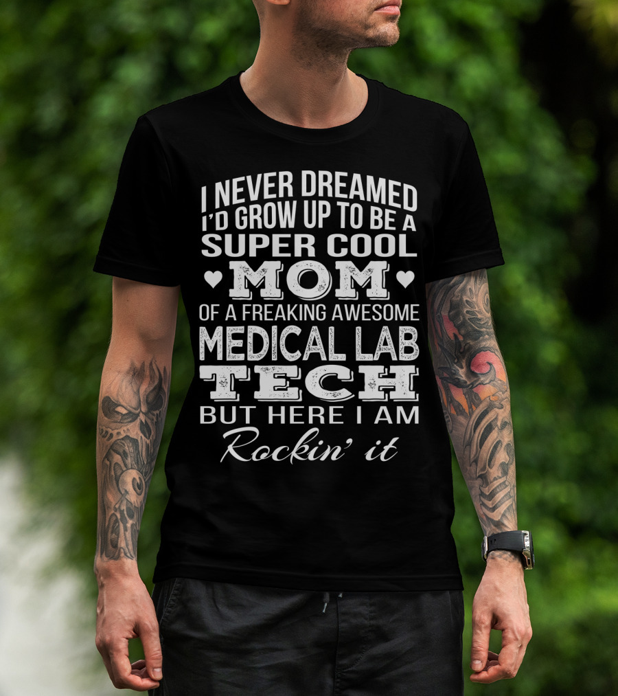 I Never Dreamed I'd Grow Up To Be A Super Cool Mom Of A Freaking Awesome Medical Lab Tech But Here I Am Rockin' It T-Shirt