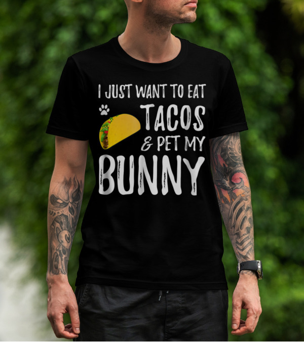 I Just Want To Eat Tacos And Pet My Bunny For Taco Lover Bunny Mom Or Dad T-Shirt