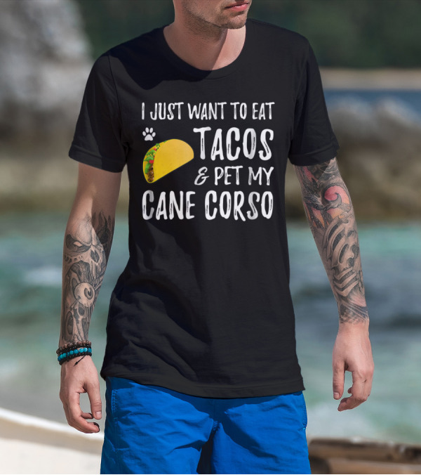 I Just Want To Eat Tacos And Pet My Cane Corso Dog Mom Taco Lover For Cinco De Mayo T-Shirt