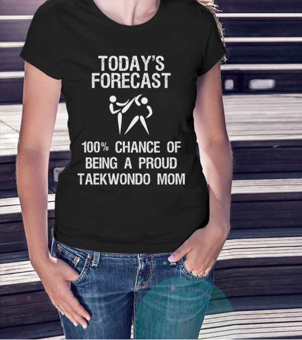 Today's Forecast 100% Chance Of Being A Proud Taekwondo Mom T-Shirt