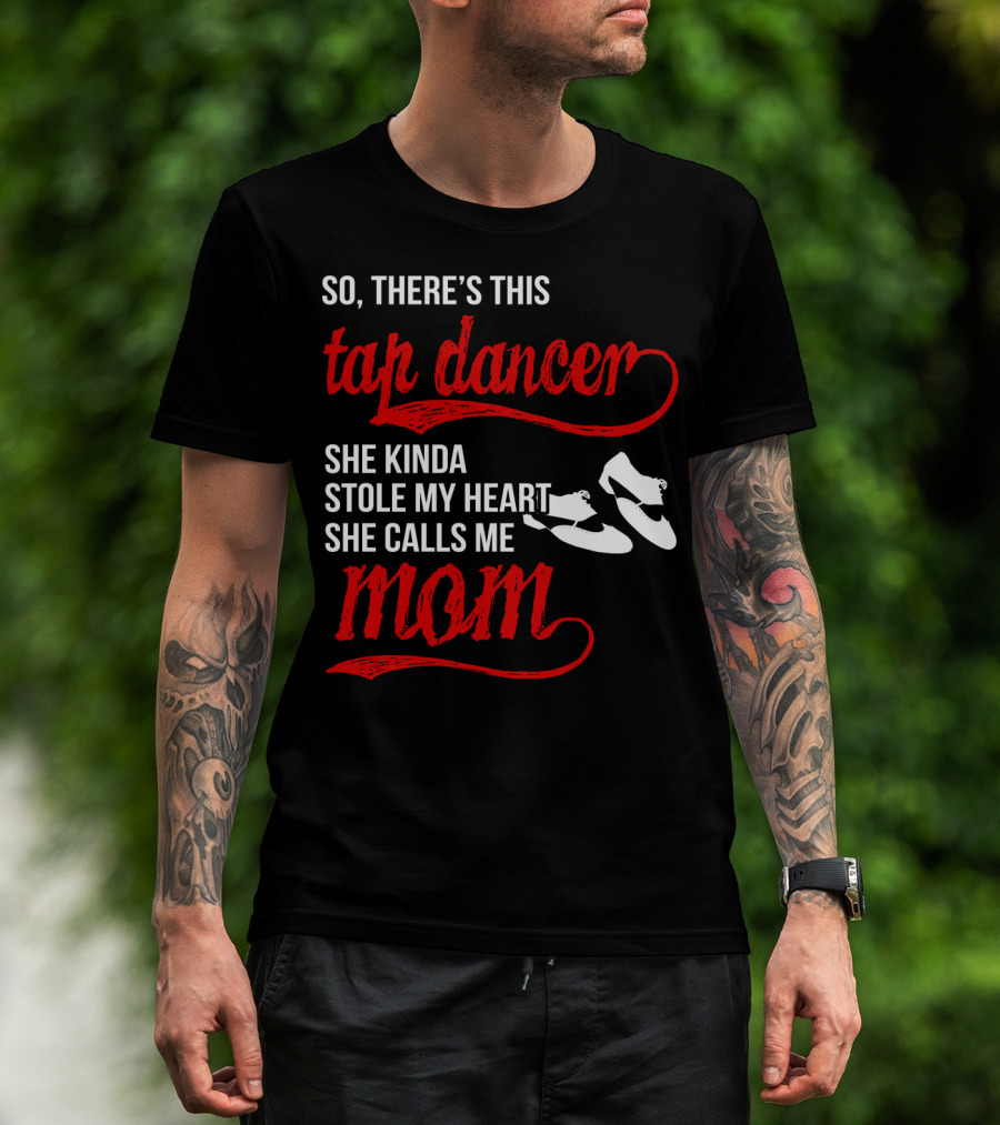 So There's This Tap Dancer She Kinda Stole My Heart She Calls Me Mom T-Shirt