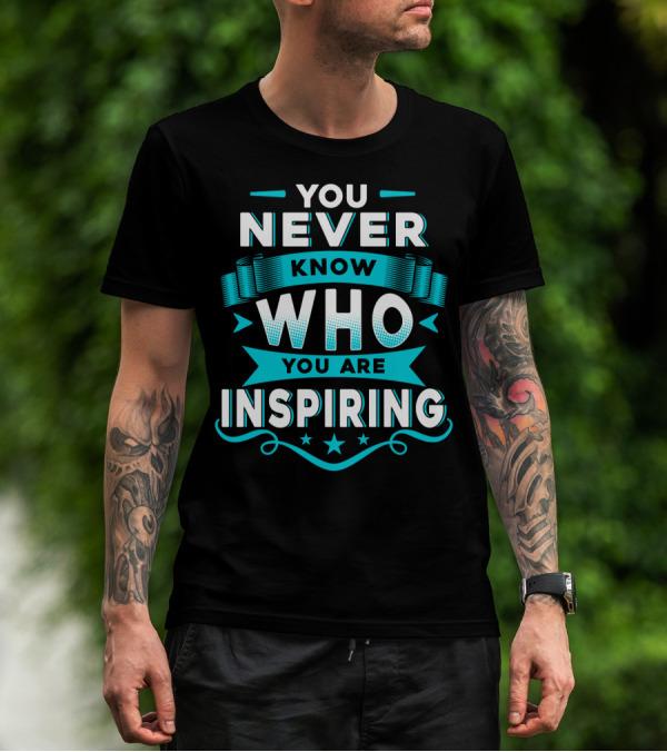 You Never Know Who You Are Inspiring T-Shirt