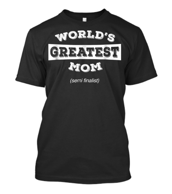 World's Greatest Mom Semi Finalist 95 T-Shirt