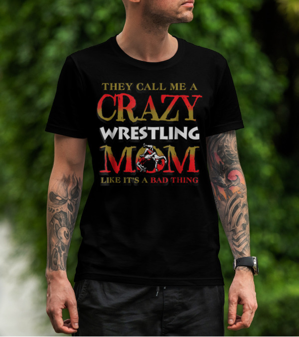 They Call Me A Crazy Wrestling Mom Like It's A Bad Thing T-Shirt