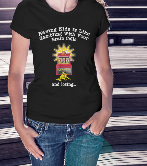 Having Kids Is Like Gambling With Your Brain Cells And Losing 777 Slot Machine T-Shirt