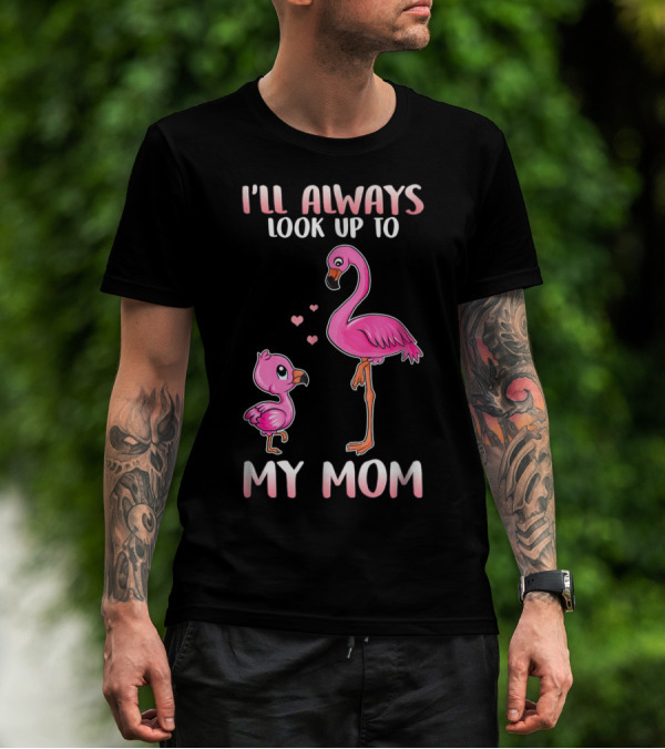 I'll Always Look Up To My Mom Flamingo T-Shirt