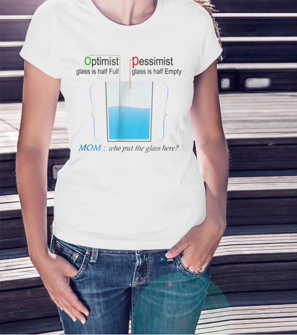 Optimist Pessimist Mom Who Put The Glass Here? T-Shirt