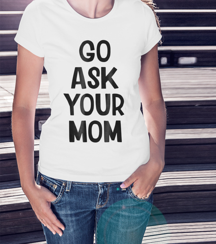 Go Ask Your Mom Funny Dad T-Shirt