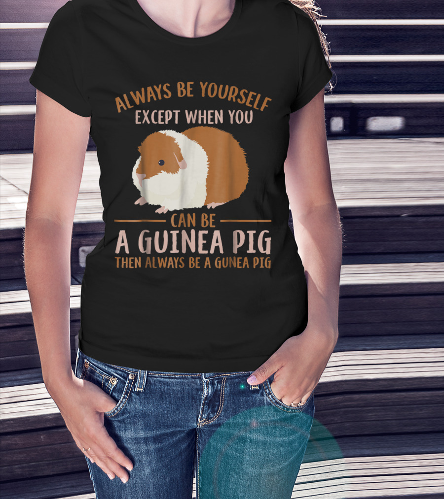 Always Be Yourself Except When You Can Be A Guinea Pig Then Always Be A Guinea Pig Mom Animal Lovers T-Shirt