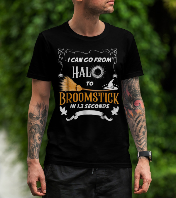 I Can Go From Halo To Broomstick In 1.3 Seconds Halloween Witches Broomstick Cute Sayings T-Shirt