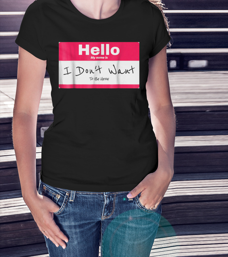 Hello My Name Is I Don't Want To Be Here Sarcastic Men Women60 T-Shirt