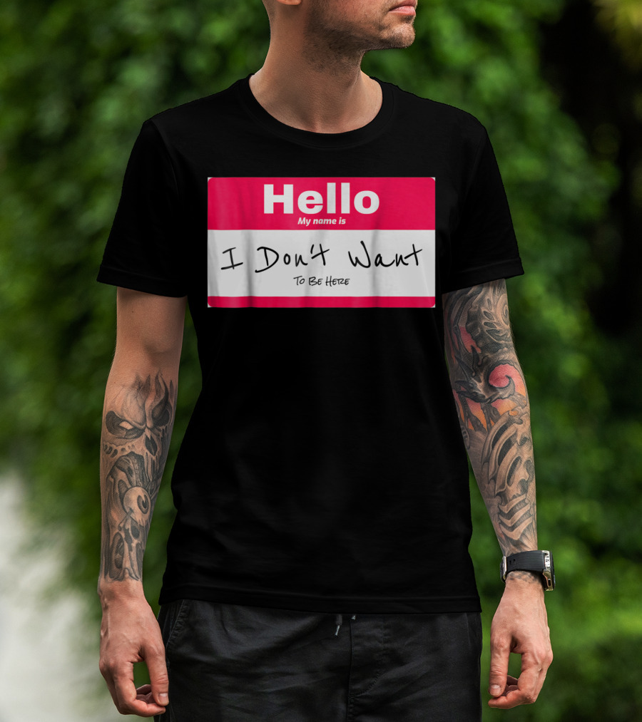 Hello My Name Is I Don't Want To Be Here Sarcastic Men Women60 T-Shirt