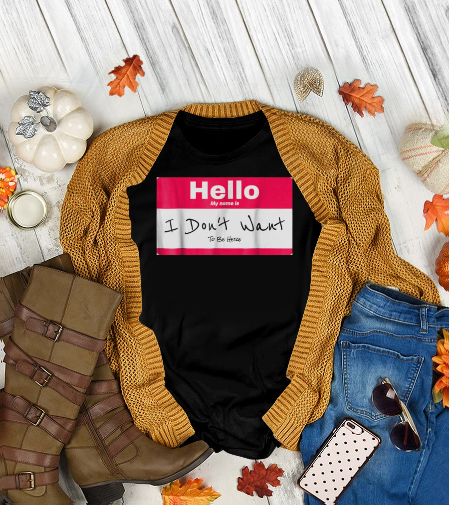Hello My Name Is I Don't Want to Be Here Sarcastic Men Women60 T-Shirt