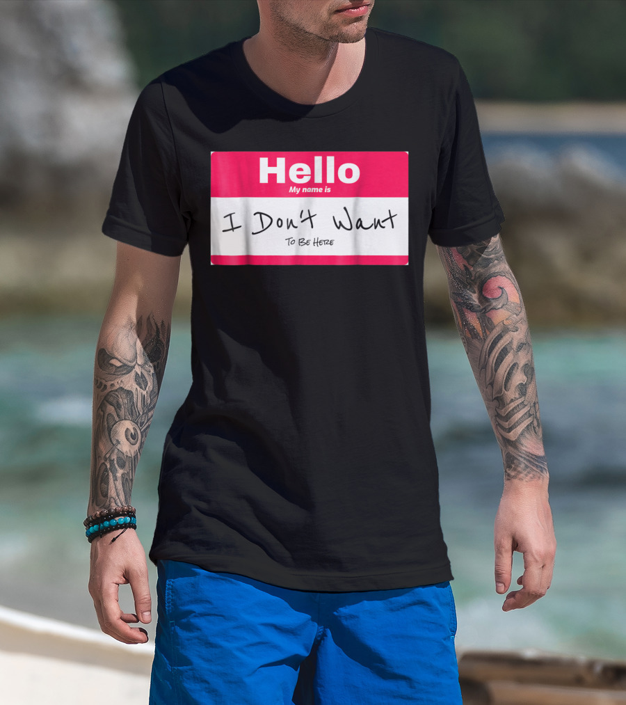 Hello My Name Is I Don't Want To Be Here Sarcastic Men Women60 T-Shirt