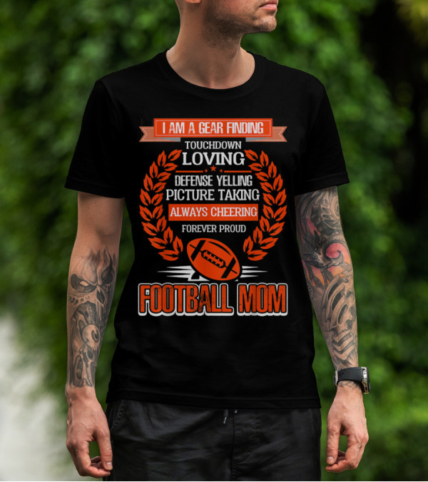I Am A Gear Finding Touchdown Loving Defense Yelling Picture Taking Always Cheering Forever Proud Football Mom T-Shirt