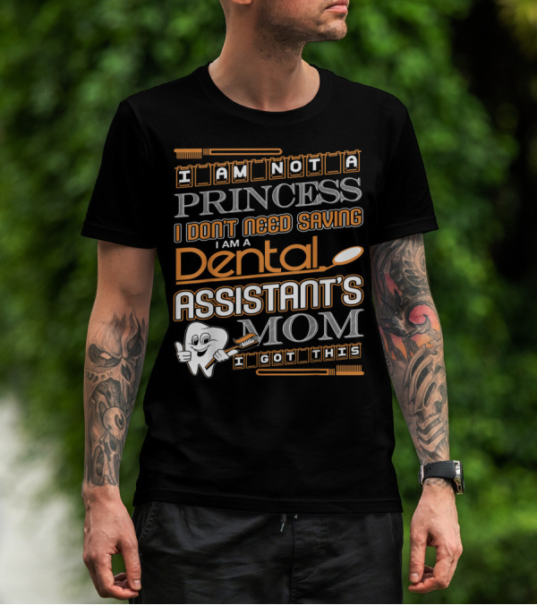 I Am Not A Princess I Don't Need Saving I Am A Dental Assistant's Mom I Got This T-Shirt