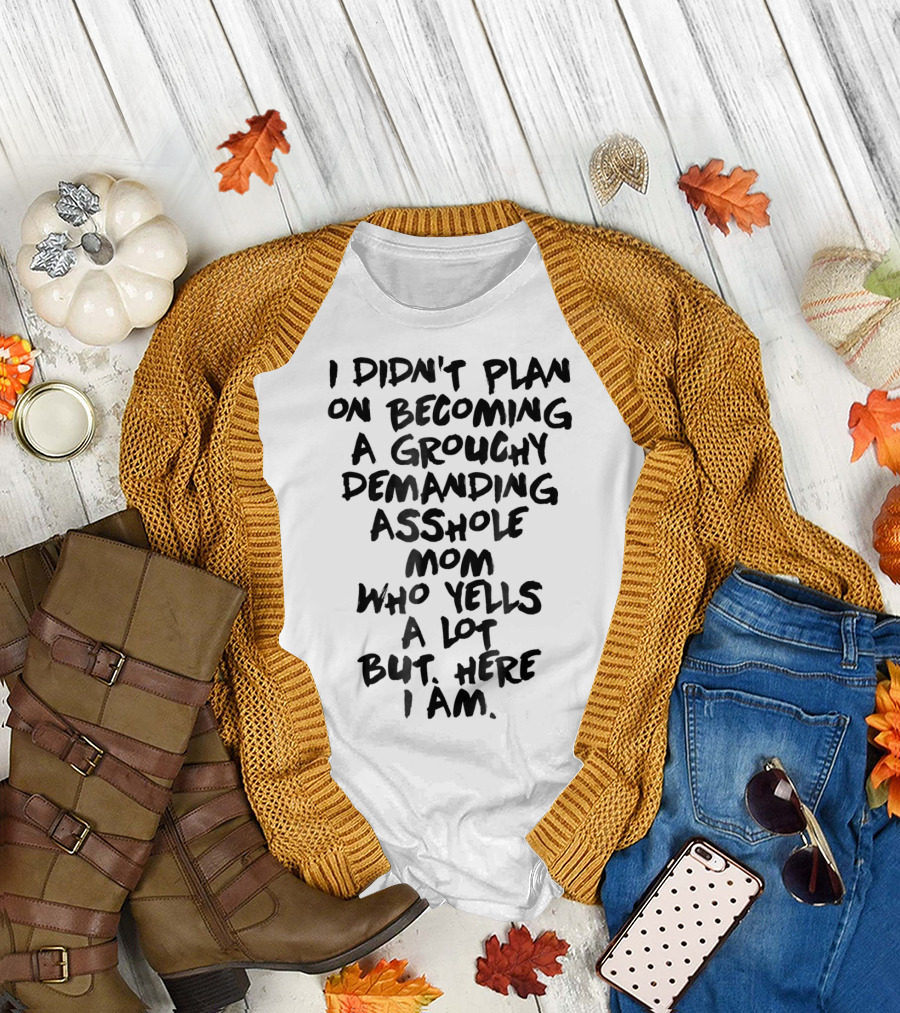 I Didn't Plan on Becoming a Grouchy Demanding Asshole Mom Who Yells a Lot but Here I Am T-Shirt