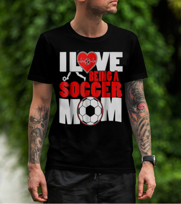 I Love Being A Soccer Mom T-Shirt