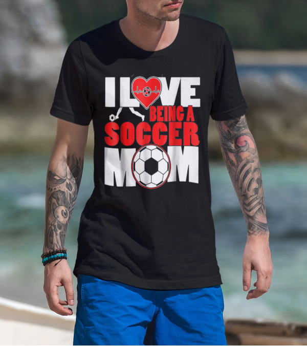 I Love Being A Soccer Mom T-Shirt