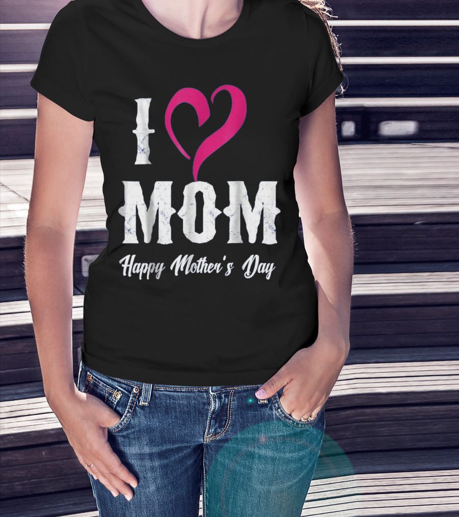 I Love Mom Heart Happy Mother's Day T-Shirt