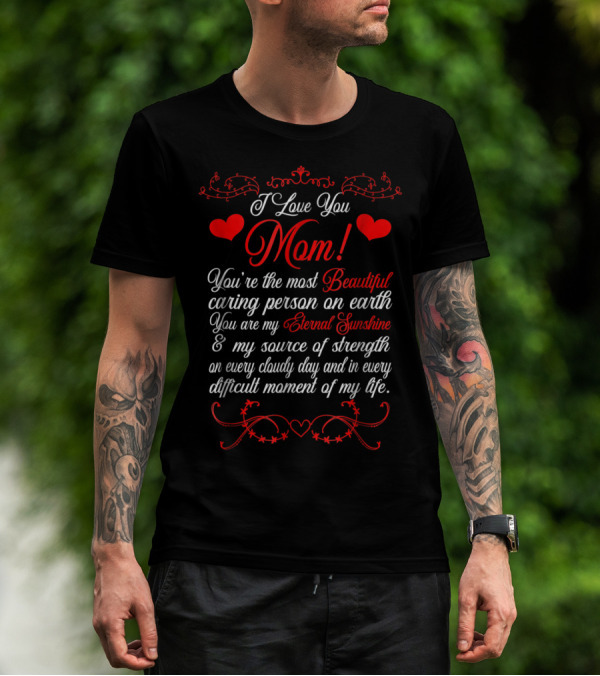 I Love You Mom Beautiful Caring Person Eternal Sunshine Source Of Strength T-Shirt