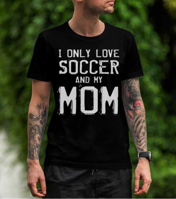 I Only Love Soccer And My Mom Player Mama Mother T-Shirt