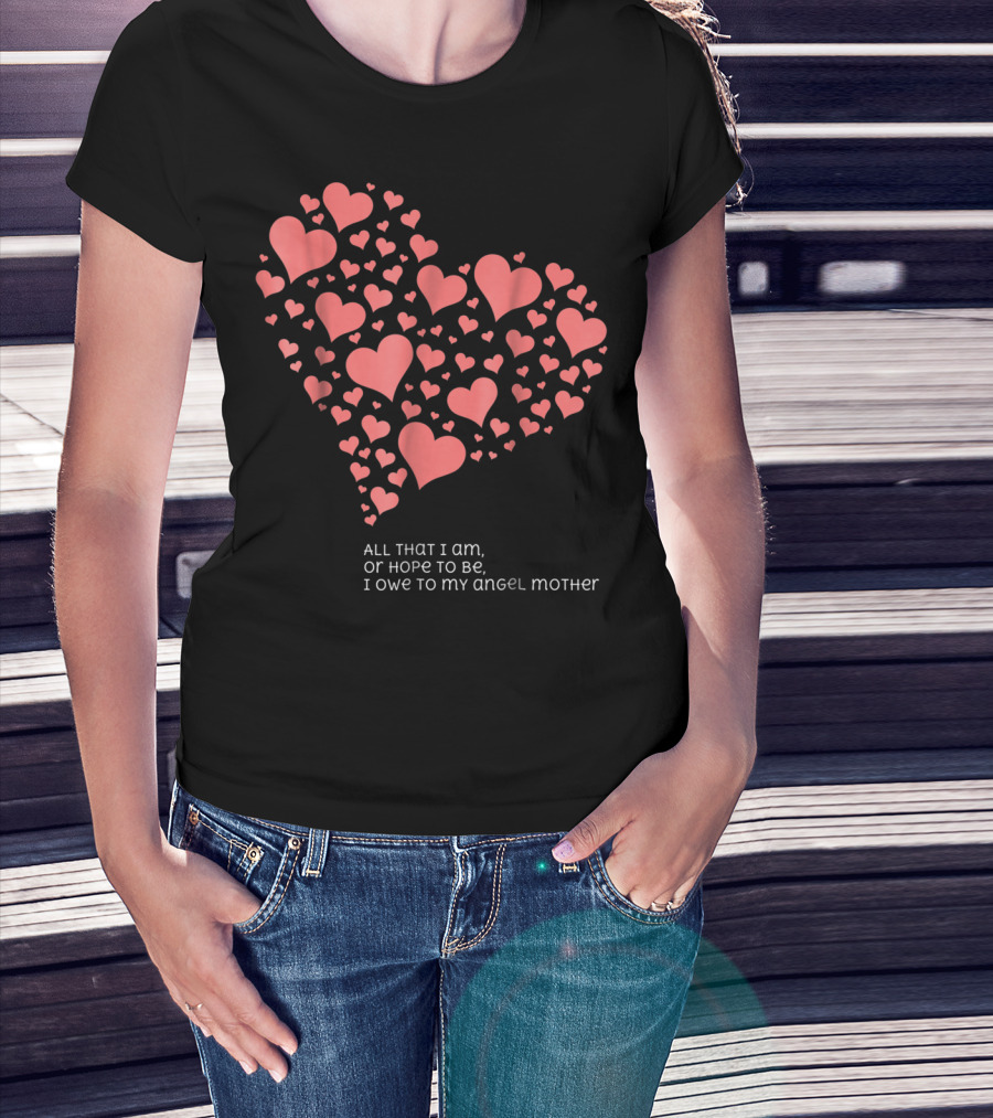 All That I Am Or Hope To Be I Owe To My Angel Mother T-Shirt